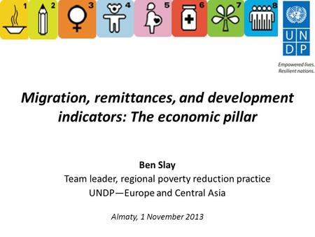 Migration, remittances, and development indicators: The economic pillar Ben Slay Team leader, regional poverty reduction practice UNDP—Europe and Central.