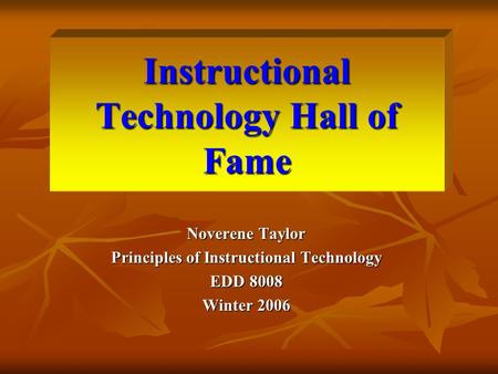 Instructional Technology Hall of Fame Noverene Taylor Principles of Instructional Technology EDD 8008 Winter 2006.
