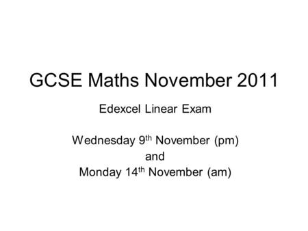 GCSE Maths November 2011 Edexcel Linear Exam Wednesday 9 th November (pm) and Monday 14 th November (am)