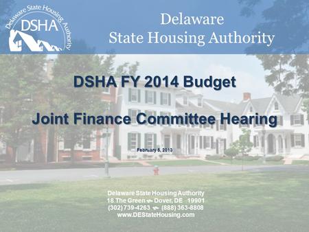 Delaware State Housing Authority DSHA FY 2014 Budget Joint Finance Committee Hearing February 5, 2013 Delaware State Housing Authority 18 The Green  Dover,