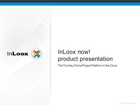 © 2001-2012 InLoox ® InLoox now! product presentation The Turnkey Online Project Platform in the Cloud.