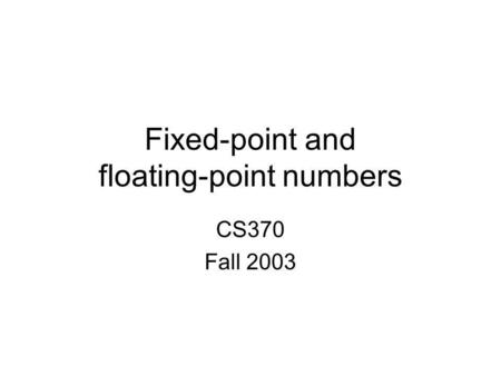 Fixed-point and floating-point numbers CS370 Fall 2003.