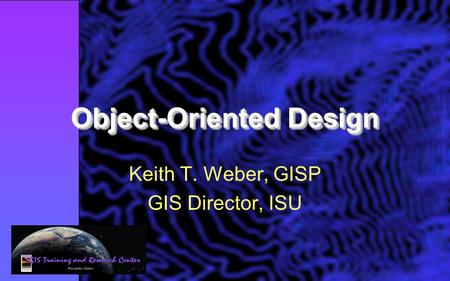Object-Oriented Design Keith T. Weber, GISP GIS Director, ISU.