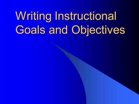 Writing Instructional Goals and Objectives. Goals and Objectives Listing your course goals and objectives is the clearest way to communicate expectations.