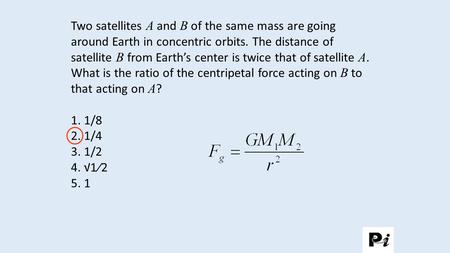 Two satellites A and B of the same mass are going around Earth in concentric orbits. The distance of satellite B from Earth’s center is twice that of satellite.