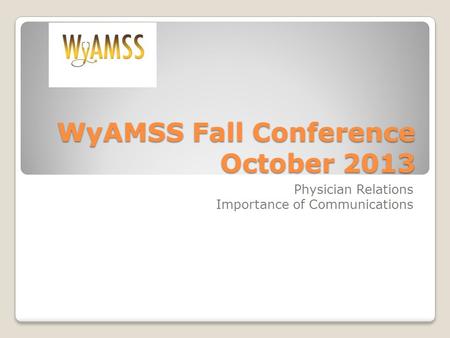 WyAMSS Fall Conference October 2013 Physician Relations Importance of Communications.