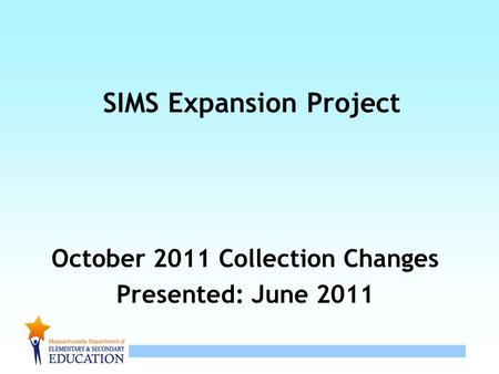 1 SIMS Expansion Project October 2011 Collection Changes Presented: June 2011.