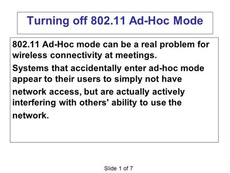 Slide 1 of 7 Turning off 802.11 Ad-Hoc Mode 802.11 Ad-Hoc mode can be a real problem for wireless connectivity at meetings. Systems that accidentally enter.