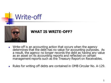 1 Write-off WHAT IS WRITE-OFF? Write-off is an accounting action that occurs when the agency determines that the debt has no value for accounting purposes.