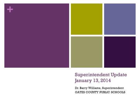 + Superintendent Update January 13, 2014 Dr. Barry Williams, Superintendent GATES COUNTY PUBLIC SCHOOLS.