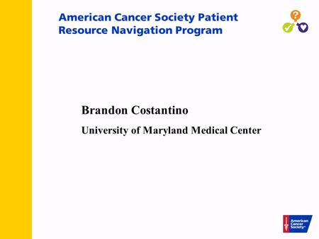 American Cancer Society Patient Resource Navigation Program Brandon Costantino University of Maryland Medical Center.