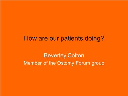 How are our patients doing? Beverley Colton Member of the Ostomy Forum group.