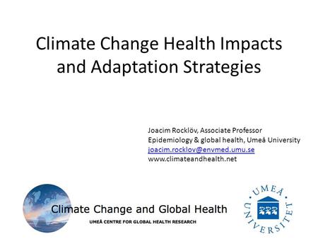 Climate Change Health Impacts and Adaptation Strategies Joacim Rocklöv, Associate Professor Epidemiology & global health, Umeå University
