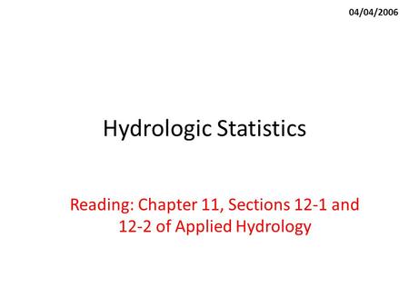 Hydrologic Statistics Reading: Chapter 11, Sections 12-1 and 12-2 of Applied Hydrology 04/04/2006.