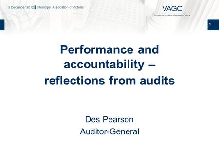 1 Performance and accountability – reflections from audits Des Pearson Auditor-General 5 December 2012 ▌ Municipal Association of Victoria.