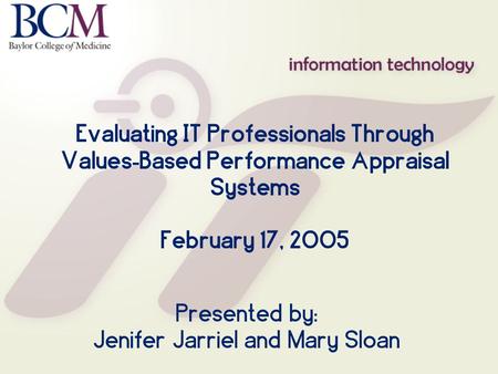 Evaluating IT Professionals Through Values - Based Performance Appraisal Systems February 17, 2005 Presented by: Jenifer Jarriel and Mary Sloan.