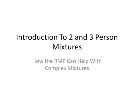 Introduction To 2 and 3 Person Mixtures How the RMP Can Help With Complex Mixtures.