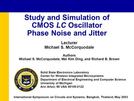 Lecturer Michael S. McCorquodale Authors Michael S. McCorquodale, Mei Kim Ding, and Richard B. Brown Study and Simulation of CMOS LC Oscillator Phase Noise.