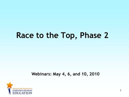 1 Race to the Top, Phase 2 Webinars: May 4, 6, and 10, 2010.