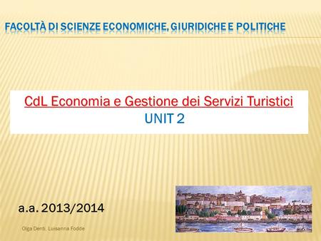 Olga Denti, Luisanna Fodde CdL Economia e Gestione dei Servizi Turistici CdL Economia e Gestione dei Servizi Turistici UNIT 2 a.a. 2013/2014.