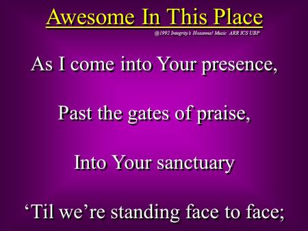 @1992 Integrity’s Hosanna! Music ARR ICS UBP Awesome In This Place As I come into Your presence, Past the gates of praise, Into Your sanctuary ‘Til we’re.