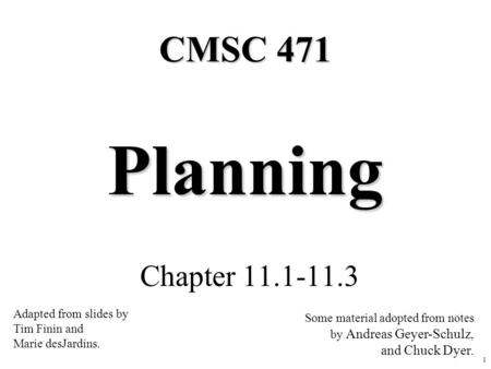 1 Planning Chapter 11.1-11.3 CMSC 471 Adapted from slides by Tim Finin and Marie desJardins. Some material adopted from notes by Andreas Geyer-Schulz,