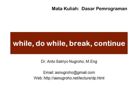While, do while, break, continue Dr. Anto Satriyo Nugroho, M.Eng   Web:  Mata Kuliah: Dasar.