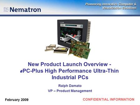 CONFIDENTIAL INFORMATION New Product Launch Overview - e PC-Plus High Performance Ultra-Thin Industrial PCs Ralph Damato VP – Product Management February.