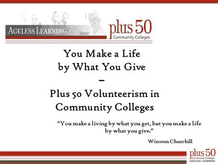 You Make a Life by What You Give – Plus 50 Volunteerism in Community Colleges “ You make a living by what you get, but you make a life by what you give.