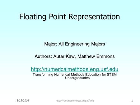 8/25/2014  1 Floating Point Representation Major: All Engineering Majors Authors: Autar Kaw, Matthew Emmons