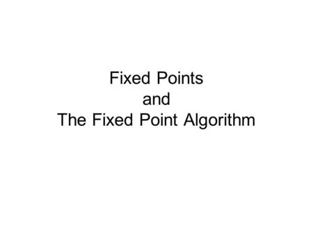 Fixed Points and The Fixed Point Algorithm. Fixed Points A fixed point for a function f(x) is a value x 0 in the domain of the function such that f(x.