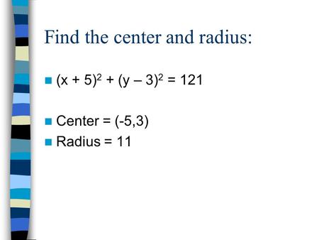 Find the center and radius: (x + 5) 2 + (y – 3) 2 = 121 Center = (-5,3) Radius = 11.