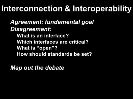 Interconnection & Interoperability Agreement: fundamental goal Disagreement: What is an interface? Which interfaces are critical? What is “open”? How should.