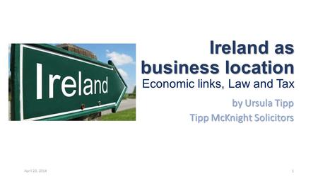 Ireland as a business location Ireland as a business location Economic links, Law and Tax by Ursula Tipp Tipp McKnight Solicitors April 23, 20141.