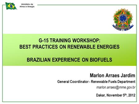 Ministério de Minas e Energia G-15 TRAINING WORKSHOP: BEST PRACTICES ON RENEWABLE ENERGIES BRAZILIAN EXPERIENCE ON BIOFUELS Marlon Arraes Jardim General.