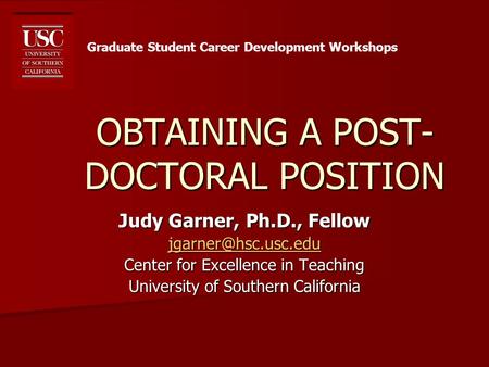 OBTAINING A POST- DOCTORAL POSITION Judy Garner, Ph.D., Fellow Center for Excellence in Teaching University of Southern California.