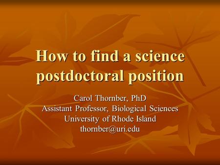 How to find a science postdoctoral position Carol Thornber, PhD Assistant Professor, Biological Sciences University of Rhode Island