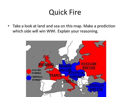 Quick Fire Take a look at land and sea on this map. Make a prediction which side will win WWI. Explain your reasoning.