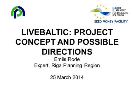 LIVEBALTIC: PROJECT CONCEPT AND POSSIBLE DIRECTIONS Emils Rode Expert, Riga Planning Region 25 March 2014.