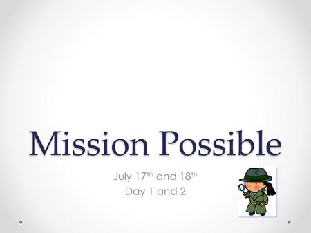 Mission Possible July 17 th and 18 th Day 1 and 2.