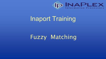 Inaport Training Fuzzy Matching. © Copyright 2010 InaPlex Inc Matching Process of deciding which record or set of records in the target table(s) should.