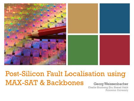 + Post-Silicon Fault Localisation using MAX-SAT & Backbones Georg Weissenbacher Charlie Shucheng Zhu, Sharad Malik Princeton University (Photo: Intel Press.