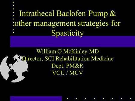 Intrathecal Baclofen Pump & other management strategies for Spasticity William O McKinley MD Director, SCI Rehabilitation Medicine Dept. PM&R VCU / MCV.