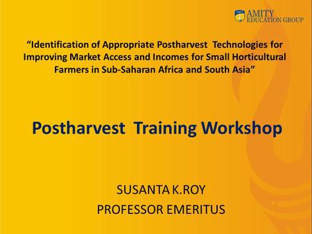 Postharvest Training Workshop SUSANTA K.ROY PROFESSOR EMERITUS “Identification of Appropriate Postharvest Technologies for Improving Market Access and.