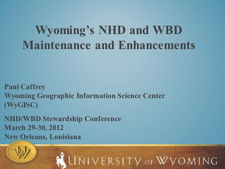 Wyoming’s NHD and WBD Maintenance and Enhancements NHD/WBD Stewardship Conference March 29-30, 2012 New Orleans, Louisiana Paul Caffrey Wyoming Geographic.