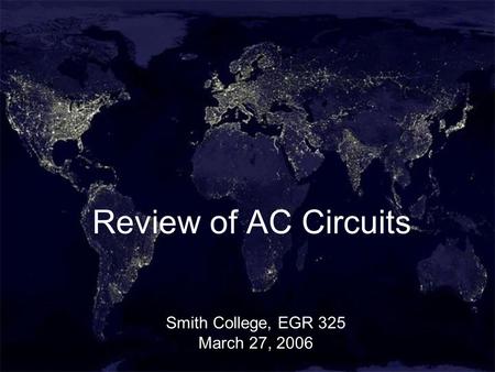 1 Review of AC Circuits Smith College, EGR 325 March 27, 2006.