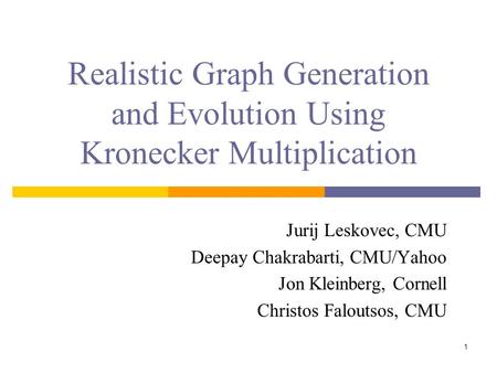 1 Realistic Graph Generation and Evolution Using Kronecker Multiplication Jurij Leskovec, CMU Deepay Chakrabarti, CMU/Yahoo Jon Kleinberg, Cornell Christos.