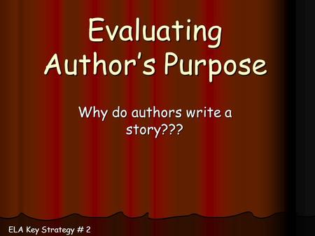 Evaluating Author’s Purpose Why do authors write a story??? ELA Key Strategy # 2.