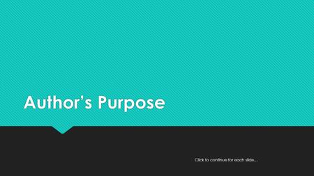 Author’s Purpose Click to continue for each slide…