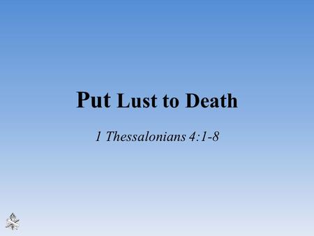 Put Lust to Death 1 Thessalonians 4:1-8.